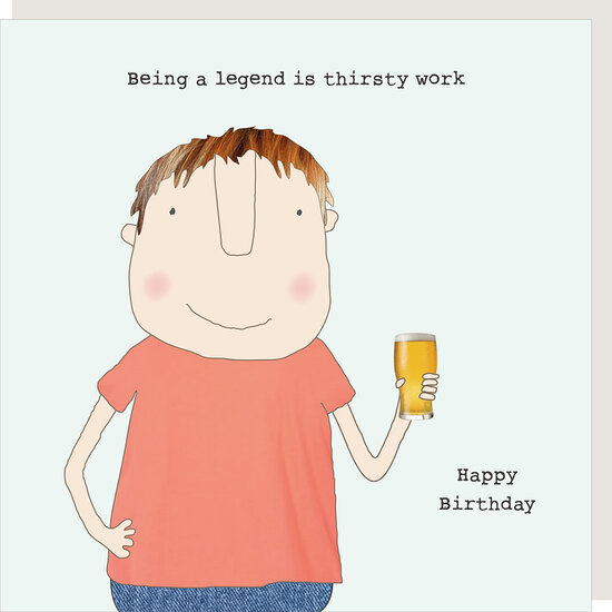 wenskaart rosie made a thing - being a legend is thirsty work happy birthday | muller wenskaarten